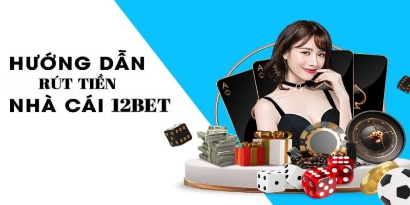 Rút tiền từ 12Bet về tài khoản ngân hàng của hội viên