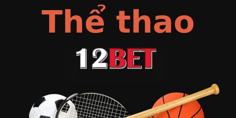 Thể thao 12Bet uy tín dành cho mọi người tham gia chốt cược